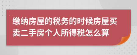 缴纳房屋的税务的时候房屋买卖二手房个人所得税怎么算