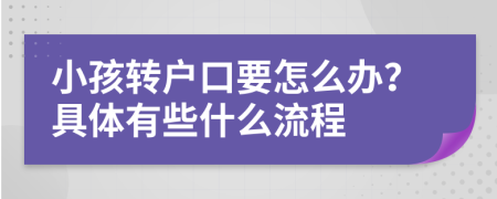 小孩转户口要怎么办？具体有些什么流程