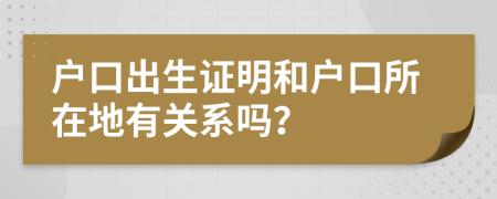 户口出生证明和户口所在地有关系吗？