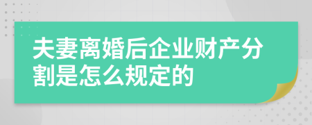 夫妻离婚后企业财产分割是怎么规定的