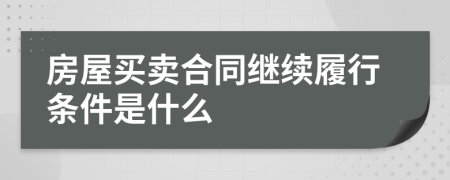 房屋买卖合同继续履行条件是什么