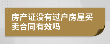 房产证没有过户房屋买卖合同有效吗