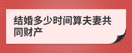 结婚多少时间算夫妻共同财产