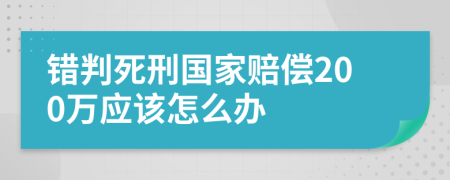 错判死刑国家赔偿200万应该怎么办