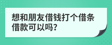 想和朋友借钱打个借条借款可以吗？