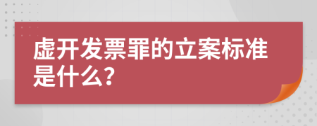 虚开发票罪的立案标准是什么？