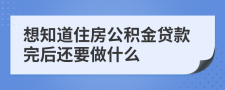 想知道住房公积金贷款完后还要做什么