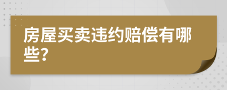 房屋买卖违约赔偿有哪些？