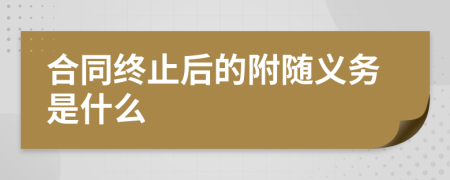 合同终止后的附随义务是什么