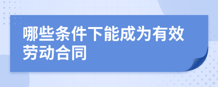 哪些条件下能成为有效劳动合同