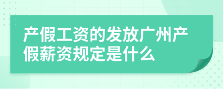 产假工资的发放广州产假薪资规定是什么