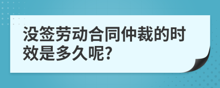 没签劳动合同仲裁的时效是多久呢?