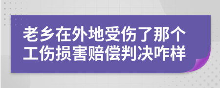 老乡在外地受伤了那个工伤损害赔偿判决咋样