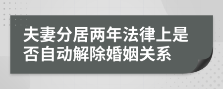 夫妻分居两年法律上是否自动解除婚姻关系