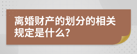 离婚财产的划分的相关规定是什么？