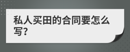 私人买田的合同要怎么写？