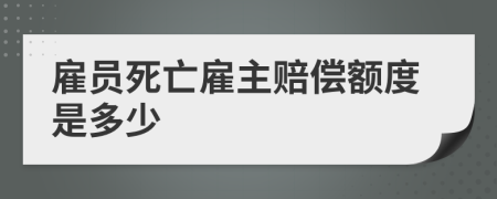 雇员死亡雇主赔偿额度是多少