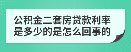 公积金二套房贷款利率是多少的是怎么回事的