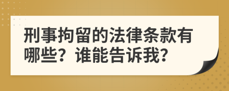 刑事拘留的法律条款有哪些？谁能告诉我？