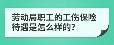 劳动局职工的工伤保险待遇是怎么样的？