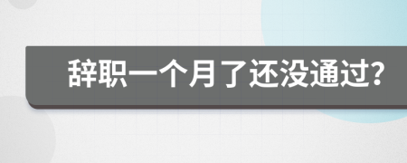 辞职一个月了还没通过？