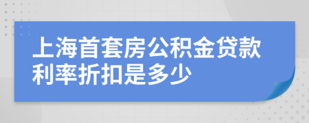 上海首套房公积金贷款利率折扣是多少