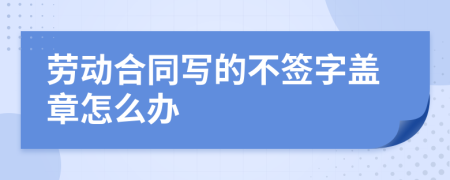 劳动合同写的不签字盖章怎么办