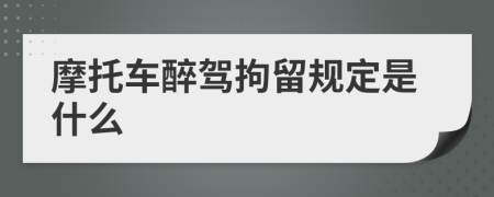 摩托车醉驾拘留规定是什么