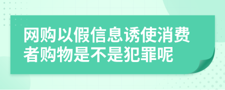 网购以假信息诱使消费者购物是不是犯罪呢