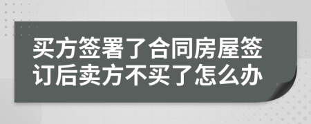 买方签署了合同房屋签订后卖方不买了怎么办