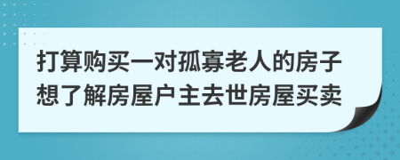 打算购买一对孤寡老人的房子想了解房屋户主去世房屋买卖