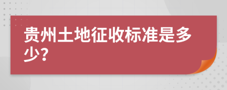 贵州土地征收标准是多少？