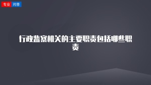 行政监察机关的主要职责包括哪些职责