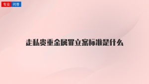 走私贵重金属罪立案标准是什么