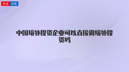 中国境外投资企业可以直接做境外投资吗