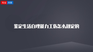 鉴定生活自理能力工伤怎么规定的