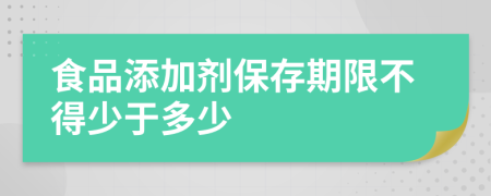 食品添加剂保存期限不得少于多少