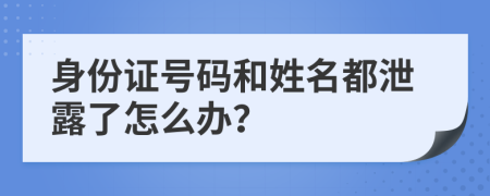 身份证号码和姓名都泄露了怎么办？