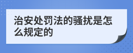 治安处罚法的骚扰是怎么规定的