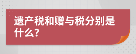 遗产税和赠与税分别是什么？