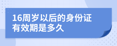 16周岁以后的身份证有效期是多久