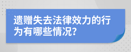 遗赠失去法律效力的行为有哪些情况？