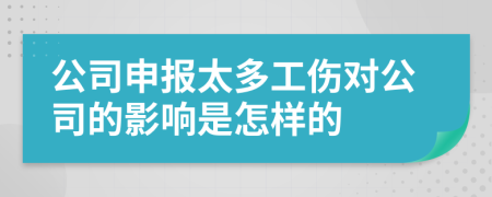 公司申报太多工伤对公司的影响是怎样的