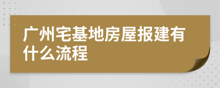 广州宅基地房屋报建有什么流程