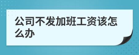 公司不发加班工资该怎么办