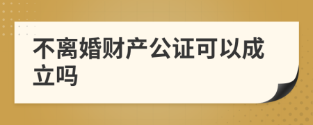 不离婚财产公证可以成立吗