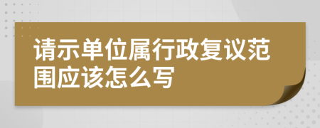 请示单位属行政复议范围应该怎么写