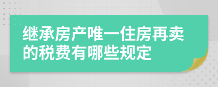 继承房产唯一住房再卖的税费有哪些规定