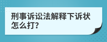 刑事诉讼法解释下诉状怎么打？