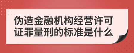 伪造金融机构经营许可证罪量刑的标准是什么